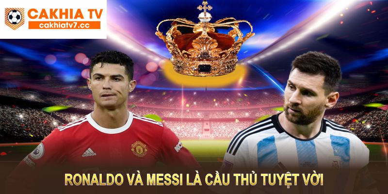 Ronaldo và Messi tuy có phong cách khác nhau nhưng đều là cầu thủ tuyệt vời
